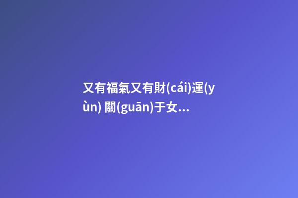 又有福氣又有財(cái)運(yùn) 關(guān)于女人得財(cái)痣